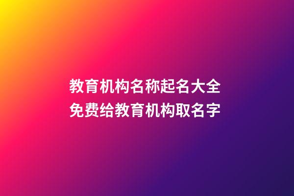 教育机构名称起名大全 免费给教育机构取名字-第1张-公司起名-玄机派